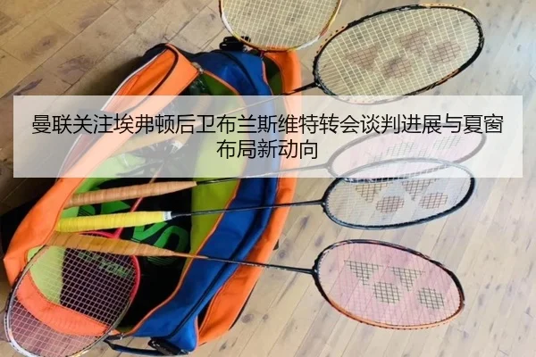 曼联关注埃弗顿后卫布兰斯维特转会谈判进展与夏窗布局新动向
