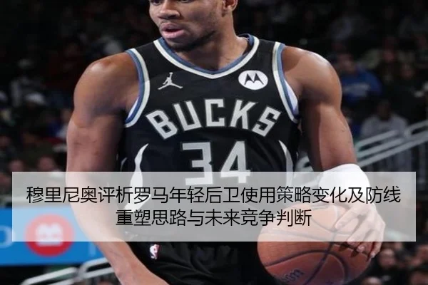 穆里尼奥评析罗马年轻后卫使用策略变化及防线重塑思路与未来竞争判断