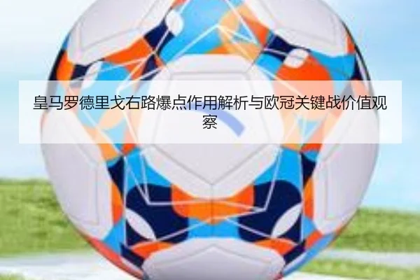 皇马罗德里戈右路爆点作用解析与欧冠关键战价值观察