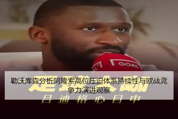 勒沃库森分析阿隆索高位压迫体系持续性与欧战竞争力演进观察