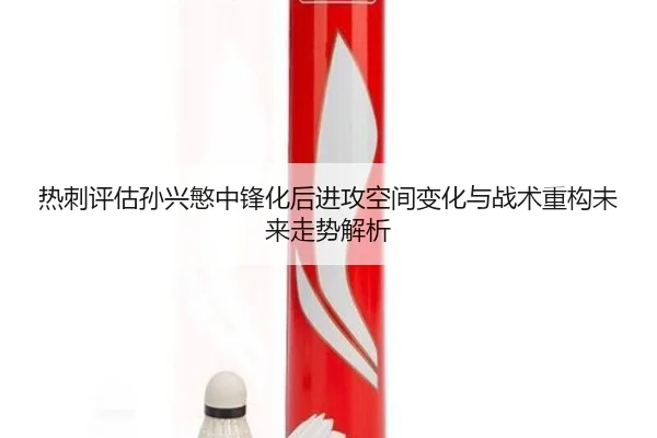 热刺评估孙兴慜中锋化后进攻空间变化与战术重构未来走势解析