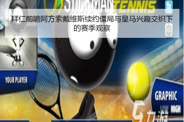 拜仁前瞻阿方索戴维斯续约僵局与皇马兴趣交织下的赛季观察