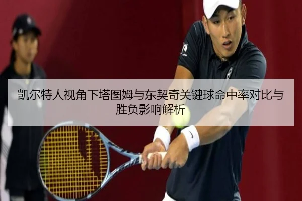 凯尔特人视角下塔图姆与东契奇关键球命中率对比与胜负影响解析