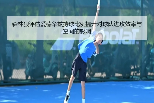 森林狼评估爱德华兹持球比例提升对球队进攻效率与空间的影响