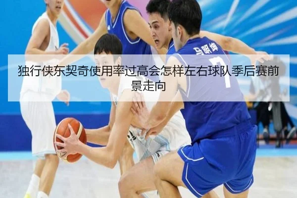 独行侠东契奇使用率过高会怎样左右球队季后赛前景走向
