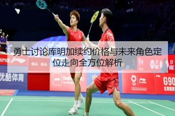 勇士讨论库明加续约价格与未来角色定位走向全方位解析