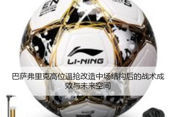 巴萨弗里克高位逼抢改造中场结构后的战术成效与未来空间