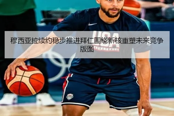 穆西亚拉续约稳步推进拜仁围绕新核重塑未来竞争版图