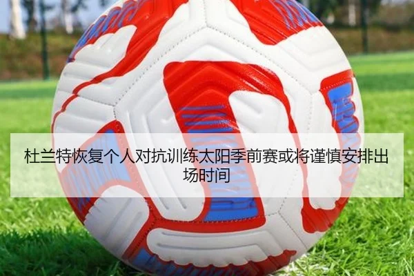 杜兰特恢复个人对抗训练太阳季前赛或将谨慎安排出场时间